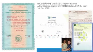 I studied Online Executive Master of Business
Administration degree from U21Global and IGNOU from
2010 to 2012.
 