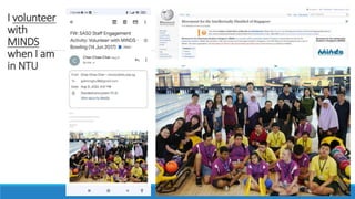 I volunteer
with
MINDS
when I am
in NTU
 