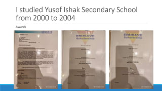 I studied Yusof Ishak Secondary School
from 2000 to 2004
Awards
 