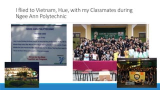 I flied to Vietnam, Hue, with my Classmates during
Ngee Ann Polytechnic
 