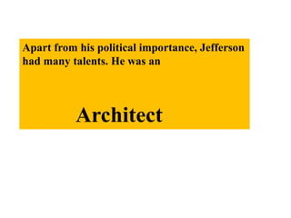 Apart from his political importance, Jefferson
had many talents. He was an
Architect
 