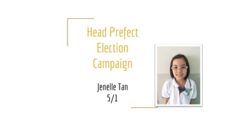 Head Prefect
Election
Campaign
Jenelle Tan
5/1
 