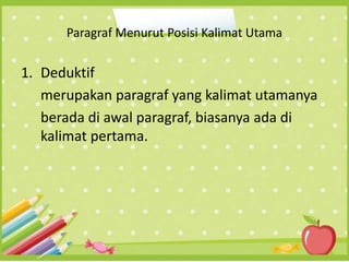 Paragraf Menurut Posisi Kalimat Utama
1. Deduktif
merupakan paragraf yang kalimat utamanya
berada di awal paragraf, biasanya ada di
kalimat pertama.
 