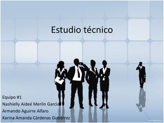 Estudio técnico
Equipo #1
Nashielly Aideé Merlín García
Armando Aguirre Alfaro
Karina Amanda Cárdenas Gutiérrez
 