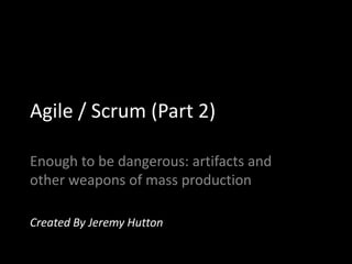Agile / Scrum (Part 2)

Enough to be dangerous: artifacts and
other weapons of mass production

Created By Jeremy Hutton
 