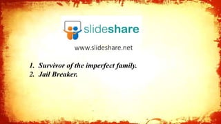 www.slideshare.net
1
1. Survivor of the imperfect family.
2. Jail Breaker.
 
