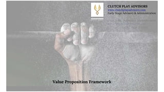 Value Proposition Framework
CLUTCH PLAY ADVISORS
www.clutchplayadvisors.com
Early Stage Advisory & Administration
 