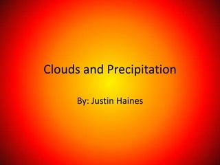 Clouds and Precipitation

      By: Justin Haines
 