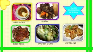 Danika Ccorahua Huacre
13
PLATOS
DELICIOSOS DE
MI REGIÓN
KAPCHI DE CHUNOCANCHACHO
UCHULLACHUA
CUY RELLENO
HUATIA
 