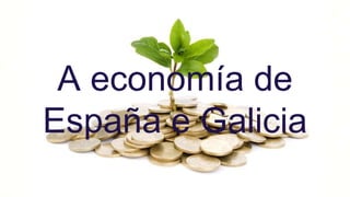 A economía de
España e Galicia
 