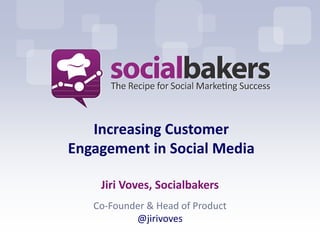 Increasing Customer
Engagement in Social Media

    Jiri Voves, Socialbakers
   Co-Founder & Head of Product
           @jirivoves
 
