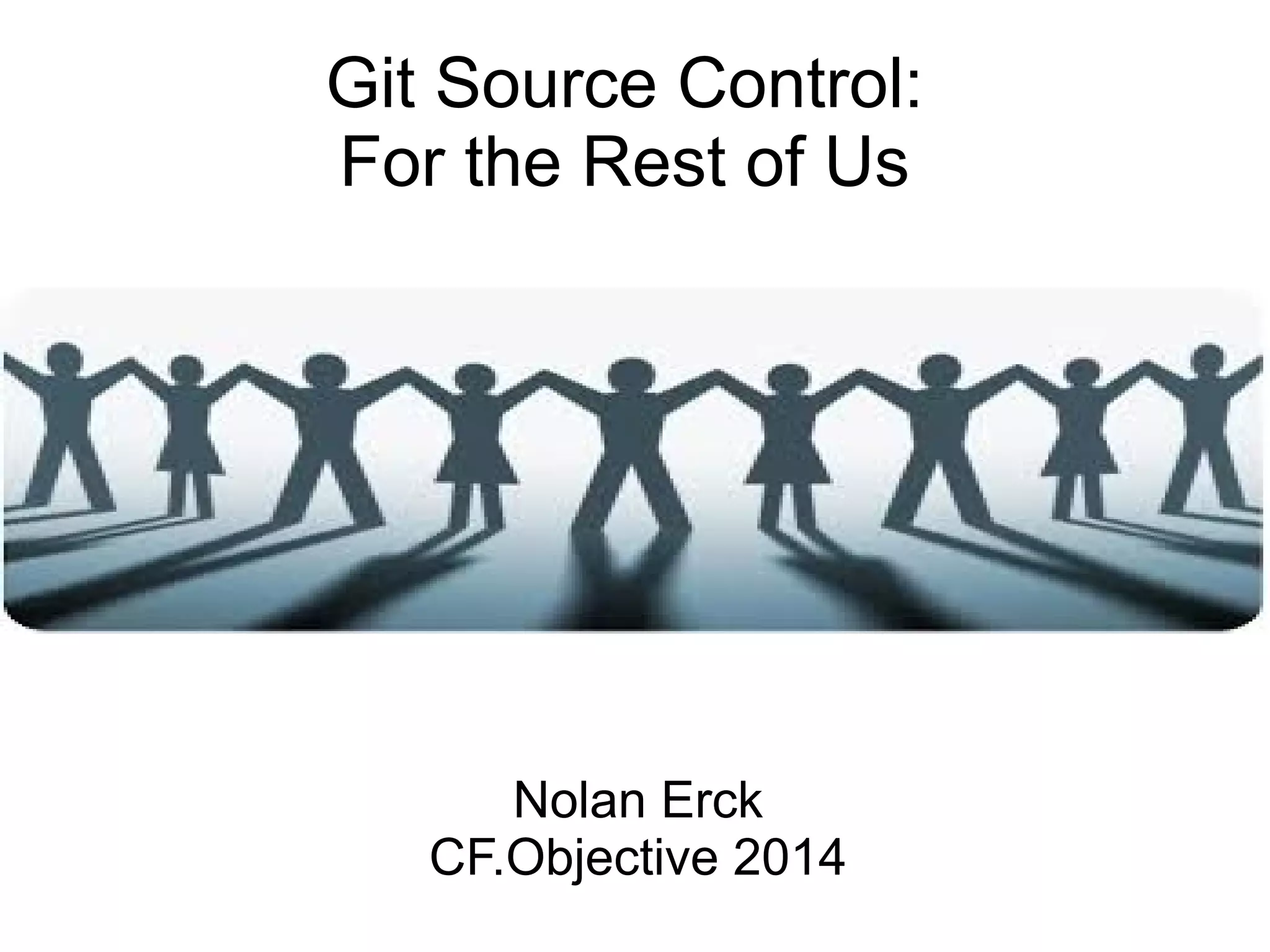Git Source Control:
For the Rest of Us
Nolan Erck
CF.Objective 2014
 