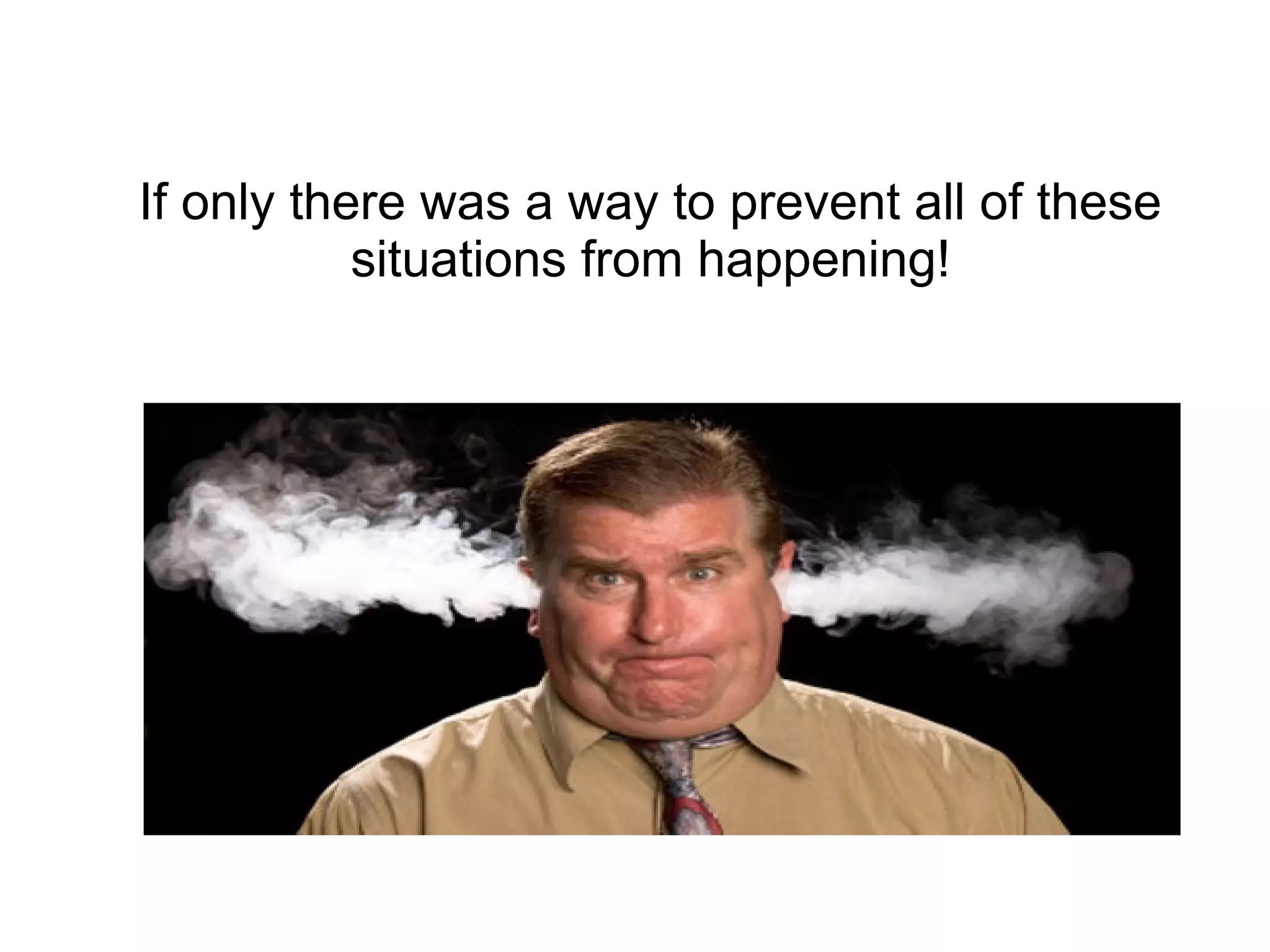 If only there was a way to prevent all of these
situations from happening!
 