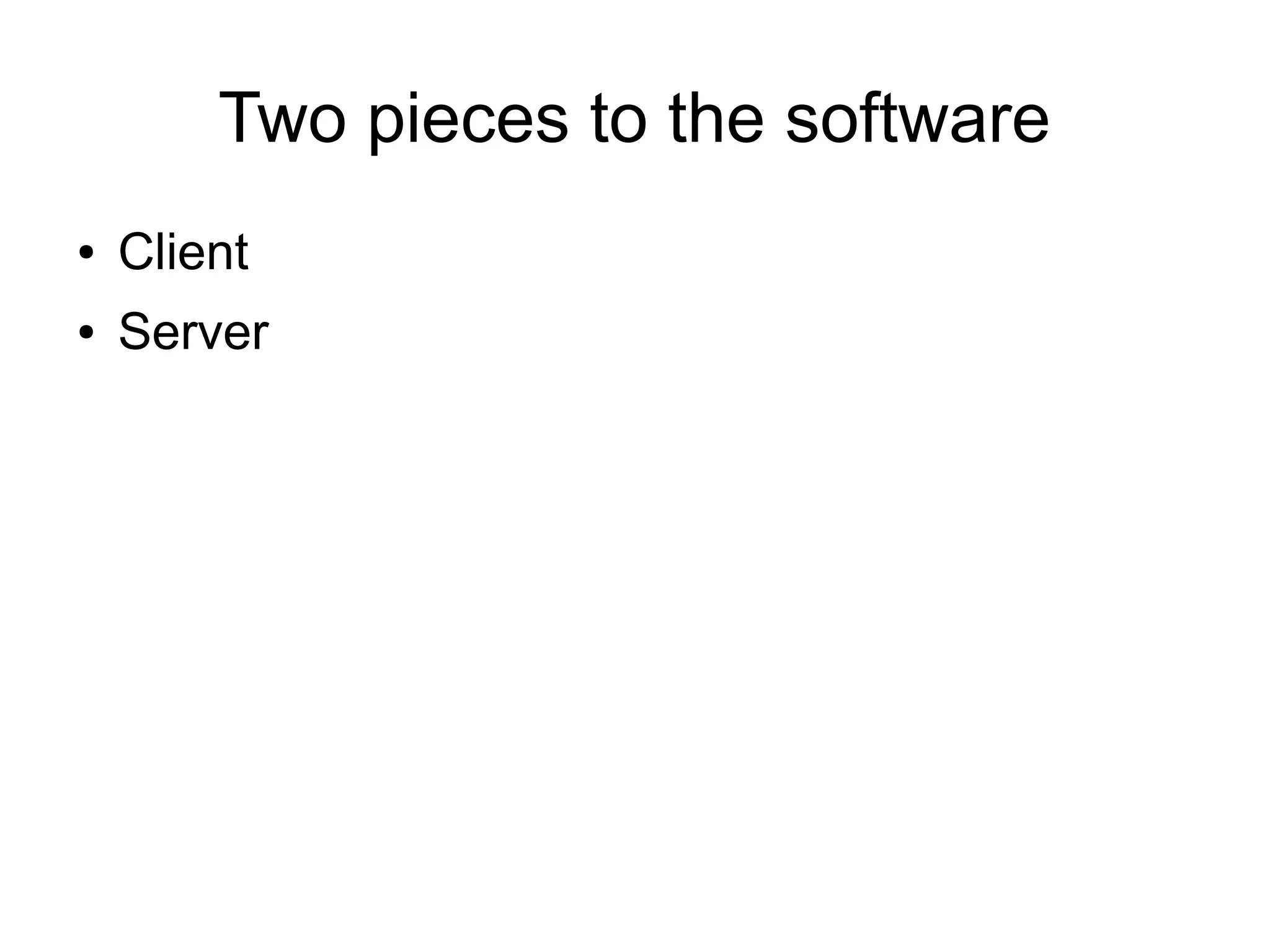 Two pieces to the software
● Client
● Server
 