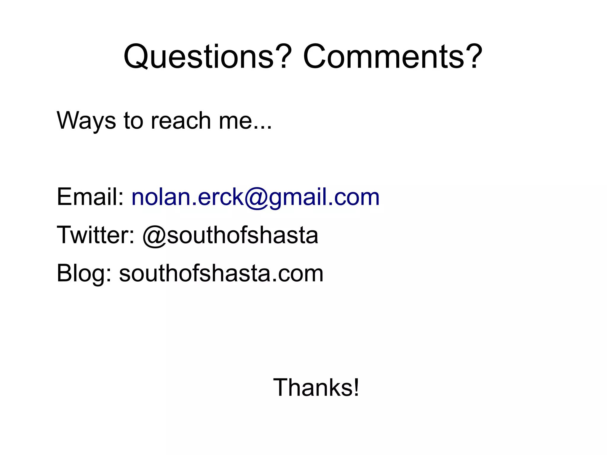 Questions? Comments?
Ways to reach me...
Email: nolan.erck@gmail.com
Twitter: @southofshasta
Blog: southofshasta.com
Thanks!
 