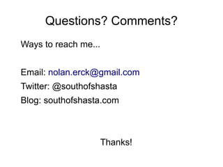 Questions? Comments?
Ways to reach me...
Email: nolan.erck@gmail.com
Twitter: @southofshasta
Blog: southofshasta.com
Thanks!
 