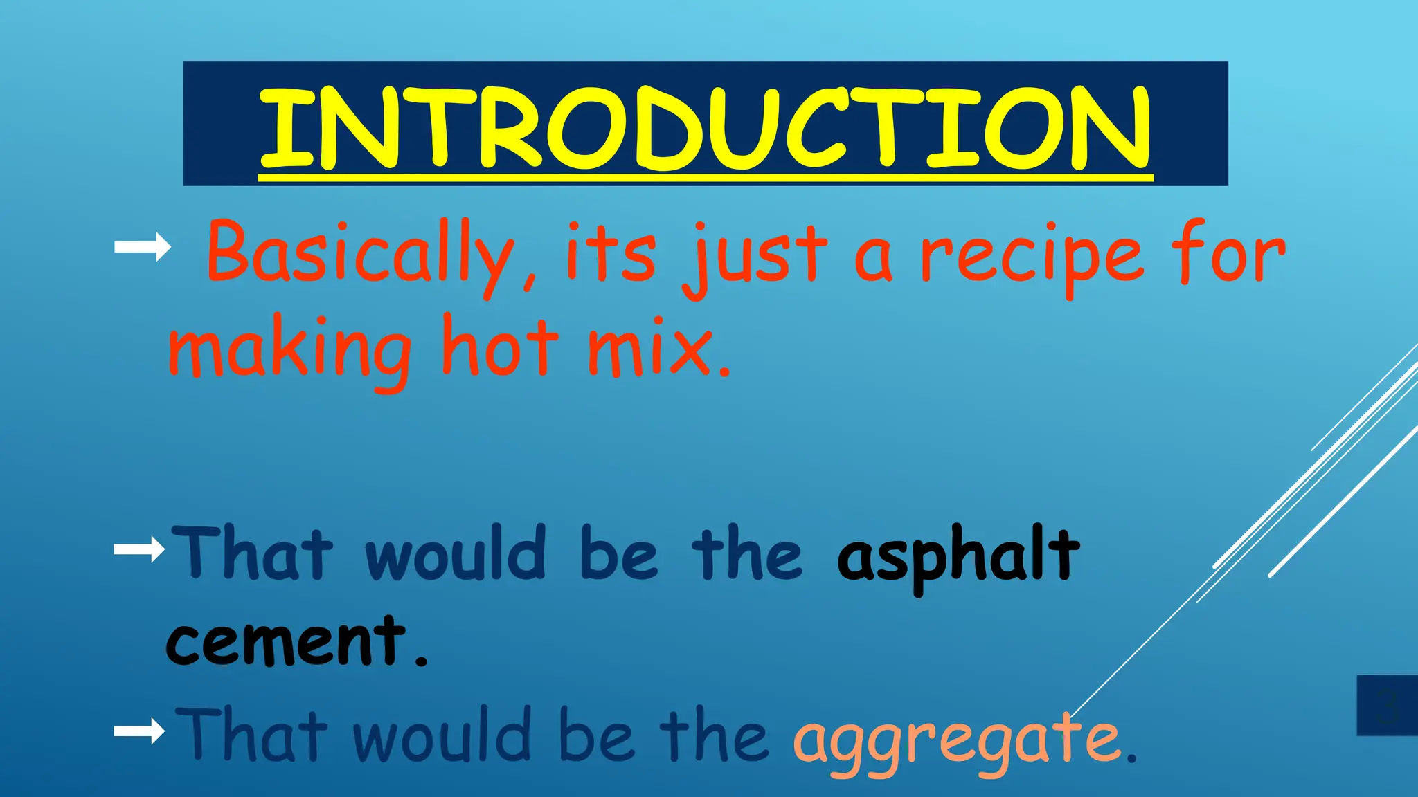 INTRODUCTION
 Basically, its just a recipe for
making hot mix.
That would be the asphalt
cement.
That would be the aggregate.
3
 