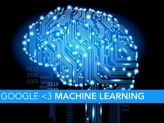 GOOGLE <3 MACHINE LEARNING
 