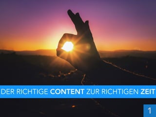 Der richtige Content
zur richtigen Zeit
DER RICHTIGE CONTENT ZUR RICHTIGEN ZEIT
1
 