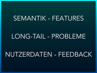 SEMANTIK - FEATURES
LONG-TAIL - PROBLEME
NUTZERDATEN - FEEDBACK
 