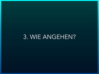 3. WIE ANGEHEN?
 