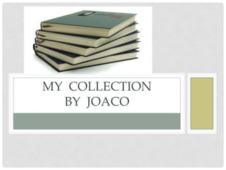 MY COLLECTION
BY JOACO
 