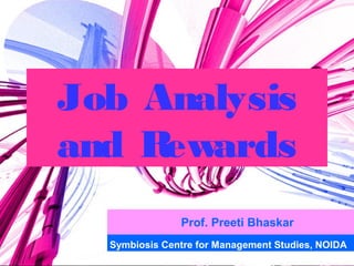 Job Analysis
and Rewards
Prof. Preeti Bhaskar
Symbiosis Centre for Management Studies, NOIDA
 