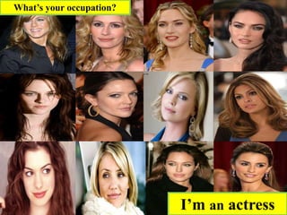 I’m an actress
What’s your occupation?
 