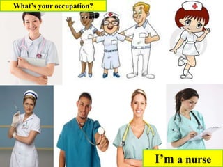 I’m a nurse
What’s your occupation?
 