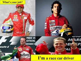 I’m a race car driver
What’s your job?
 
