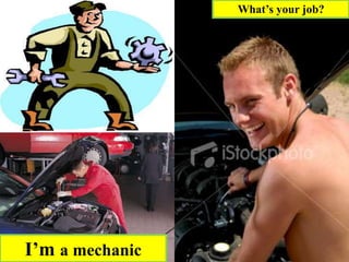 I’m a mechanic
What’s your job?
 