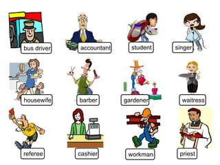 priestworkmancashierreferee
singer
waitressgardenerbarberhousewife
studentaccountantbus driver
 