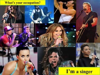 I’m a singer
What’s your occupation?
 