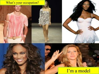 I’m a model
What’s your occupation?
 