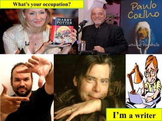 I’m a writer
What’s your occupation?
 