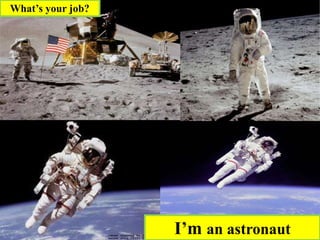 I’m an astronaut
What’s your job?
 