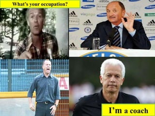 I’m a coach
What’s your occupation?
 
