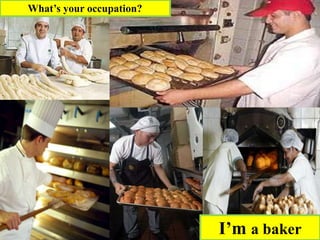 I’m a baker
What’s your occupation?
 