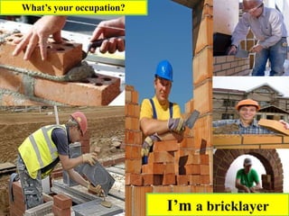 What’s your occupation?
I’m a bricklayer
 