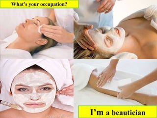 I’m a beautician
What’s your occupation?
 