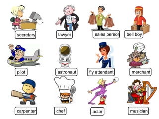 musicianactorchefcarpenter
bell boy
merchantfly attendantastronautpilot
sales personlawyersecretary
 
