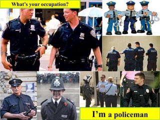 What’s your occupation?
I’m a policeman
 