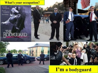 What’s your occupation?
I’m a bodyguard
 