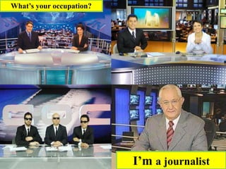 I’m a journalist
What’s your occupation?
 