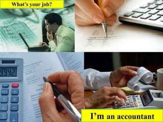 What’s your job?
I’m an accountant
 