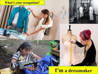 What’s your occupation?
I’m a dressmaker
 