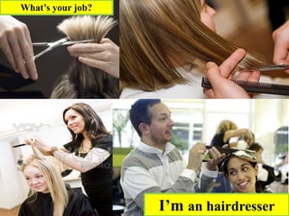 What’s your job?
I’m an hairdresser
 