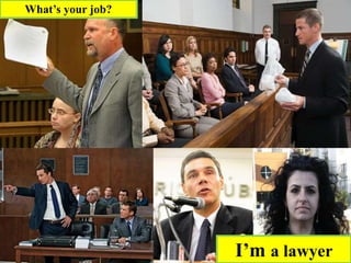 What’s your job?
I’m a lawyer
 