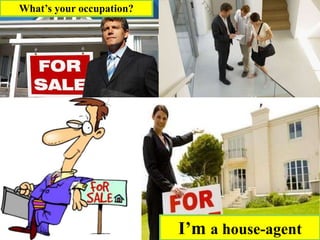 I’m a house-agent
What’s your occupation?
 