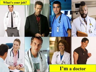 I’m a doctor
What’s your job?
 